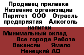 Продавец прилавка › Название организации ­ Паритет, ООО › Отрасль предприятия ­ Алкоголь, напитки › Минимальный оклад ­ 21 000 - Все города Работа » Вакансии   . Ямало-Ненецкий АО,Муравленко г.